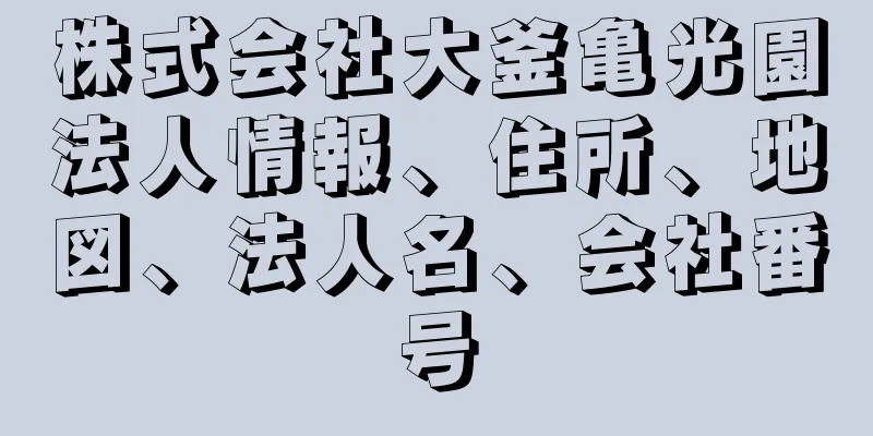 株式会社大釜亀光園法人情報、住所、地図、法人名、会社番号