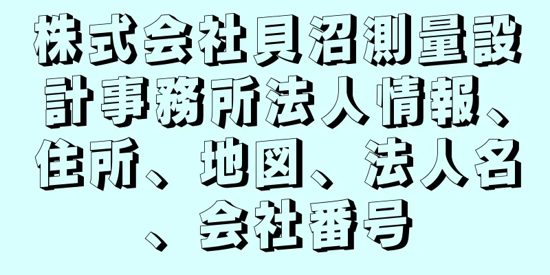 株式会社貝沼測量設計事務所法人情報、住所、地図、法人名、会社番号