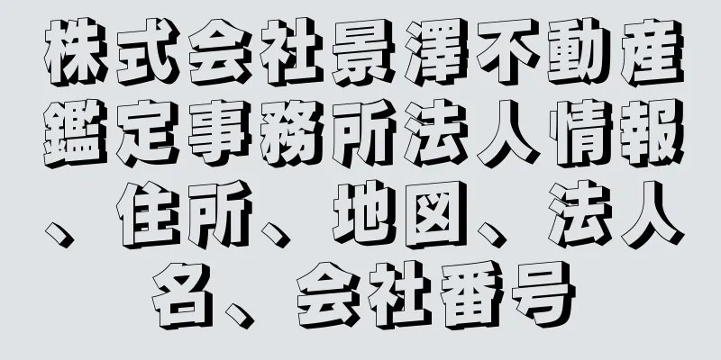 株式会社景澤不動産鑑定事務所法人情報、住所、地図、法人名、会社番号