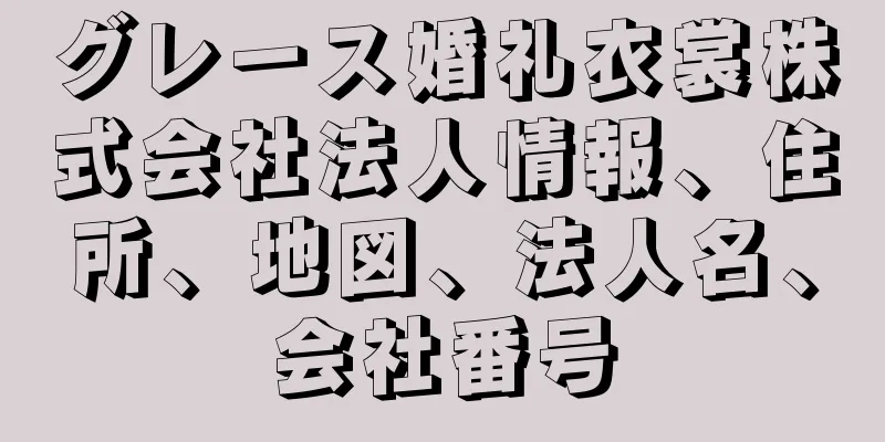 グレース婚礼衣裳株式会社法人情報、住所、地図、法人名、会社番号