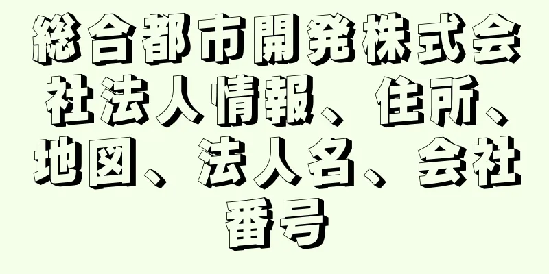 総合都市開発株式会社法人情報、住所、地図、法人名、会社番号