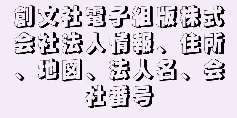 創文社電子組版株式会社法人情報、住所、地図、法人名、会社番号