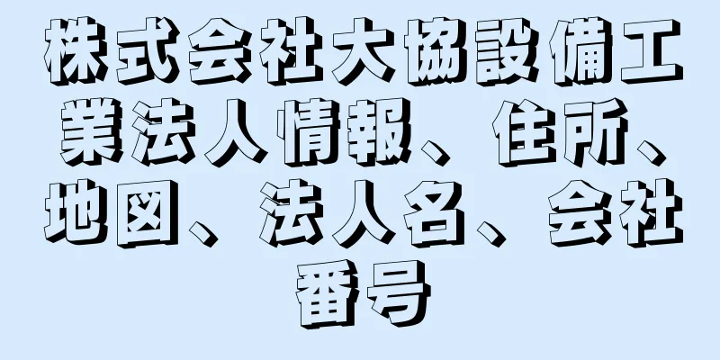 株式会社大協設備工業法人情報、住所、地図、法人名、会社番号