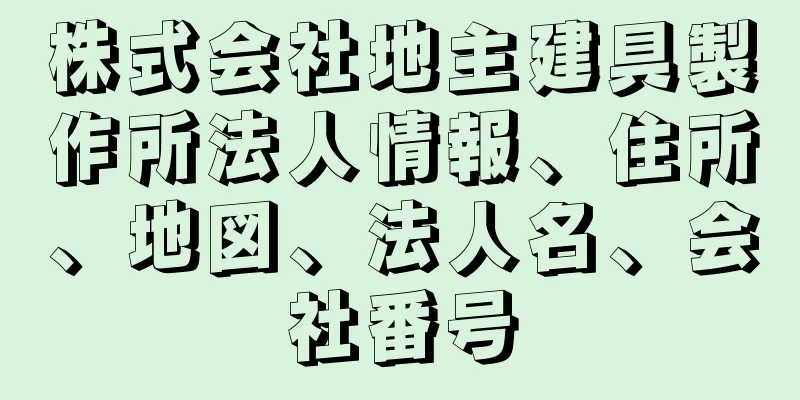 株式会社地主建具製作所法人情報、住所、地図、法人名、会社番号