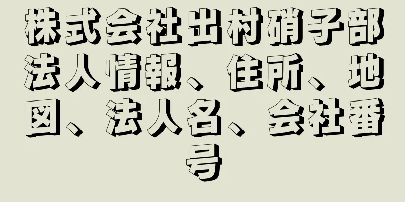 株式会社出村硝子部法人情報、住所、地図、法人名、会社番号