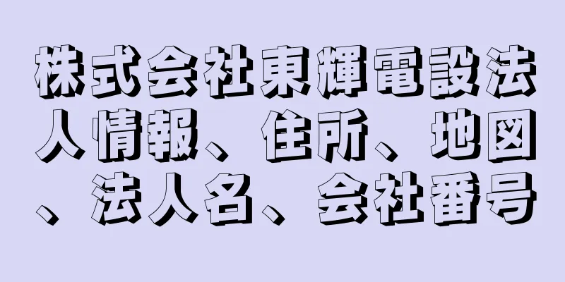 株式会社東輝電設法人情報、住所、地図、法人名、会社番号