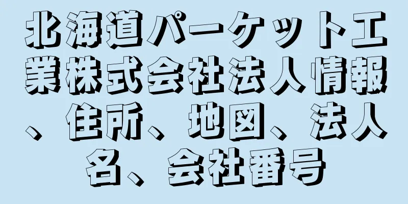 北海道パーケット工業株式会社法人情報、住所、地図、法人名、会社番号