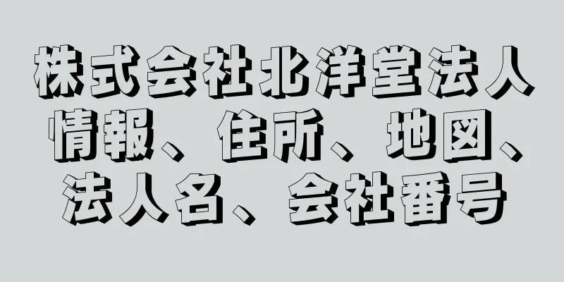 株式会社北洋堂法人情報、住所、地図、法人名、会社番号