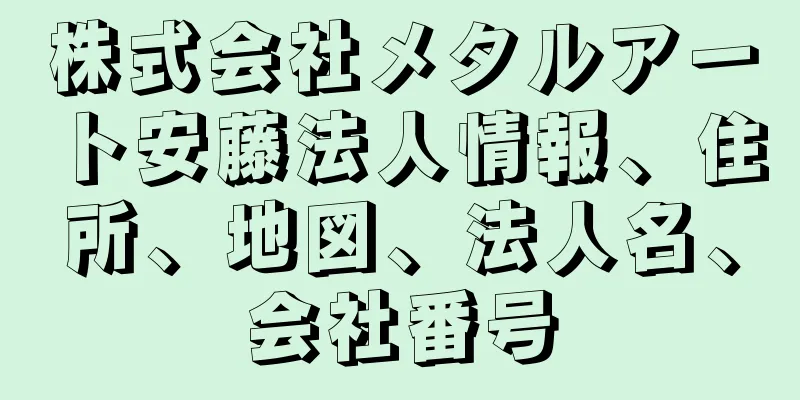 株式会社メタルアート安藤法人情報、住所、地図、法人名、会社番号