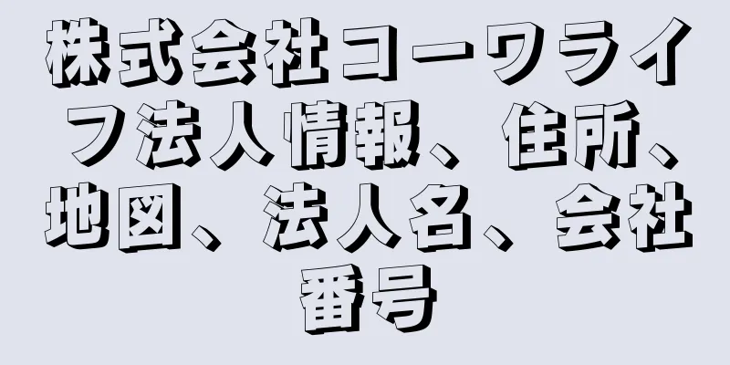 株式会社コーワライフ法人情報、住所、地図、法人名、会社番号