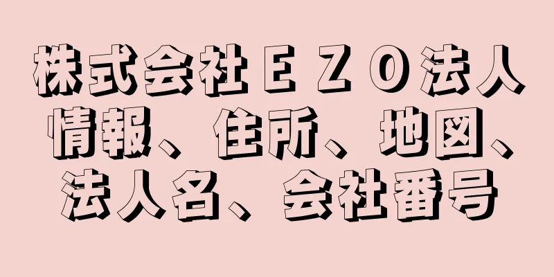 株式会社ＥＺＯ法人情報、住所、地図、法人名、会社番号