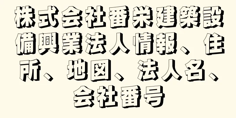 株式会社番栄建築設備興業法人情報、住所、地図、法人名、会社番号