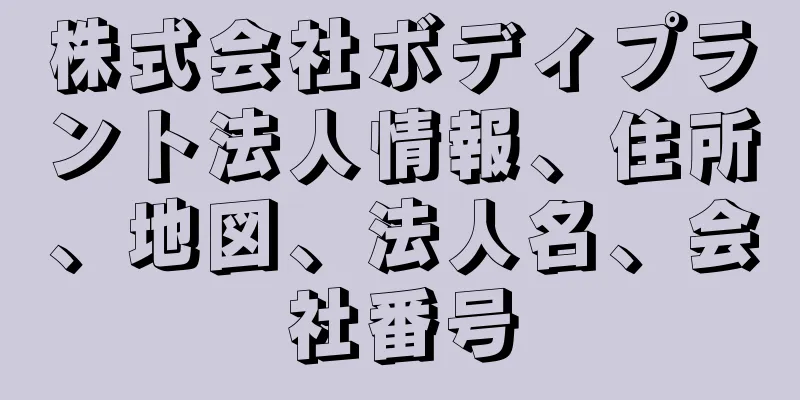 株式会社ボディプラント法人情報、住所、地図、法人名、会社番号