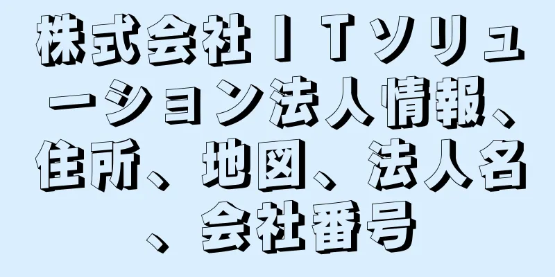 株式会社ＩＴソリューション法人情報、住所、地図、法人名、会社番号