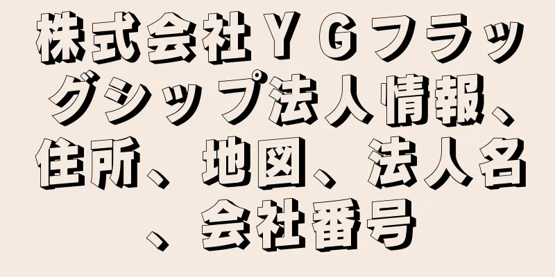 株式会社ＹＧフラッグシップ法人情報、住所、地図、法人名、会社番号