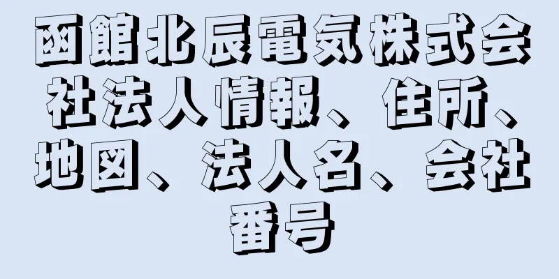 函館北辰電気株式会社法人情報、住所、地図、法人名、会社番号