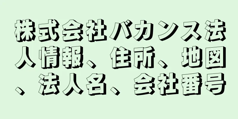 株式会社バカンス法人情報、住所、地図、法人名、会社番号