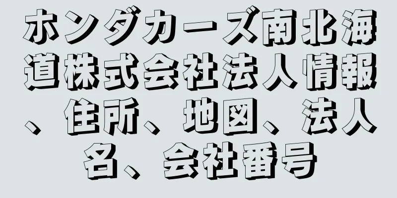 ホンダカーズ南北海道株式会社法人情報、住所、地図、法人名、会社番号