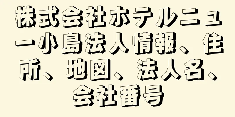 株式会社ホテルニュー小島法人情報、住所、地図、法人名、会社番号