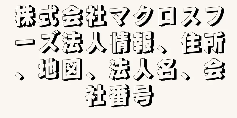 株式会社マクロスフーズ法人情報、住所、地図、法人名、会社番号