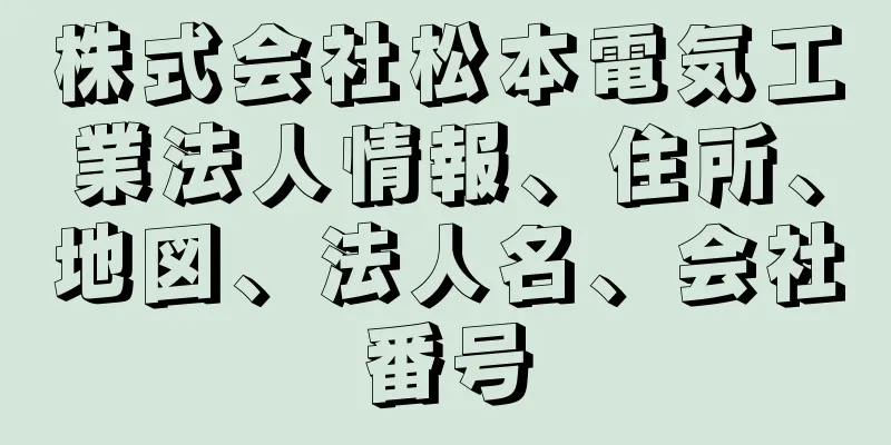 株式会社松本電気工業法人情報、住所、地図、法人名、会社番号