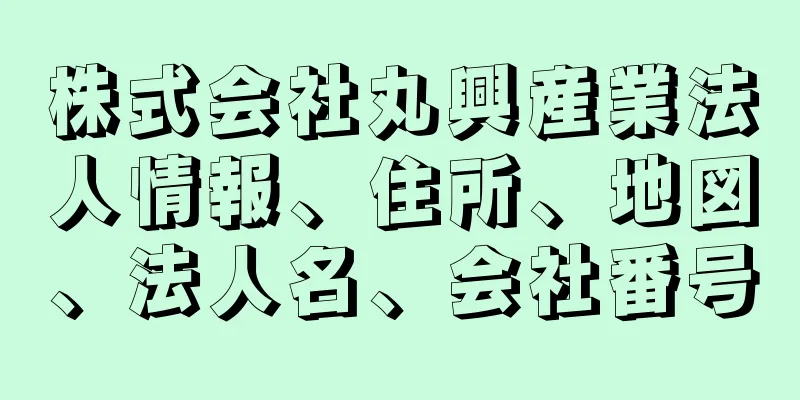 株式会社丸興産業法人情報、住所、地図、法人名、会社番号