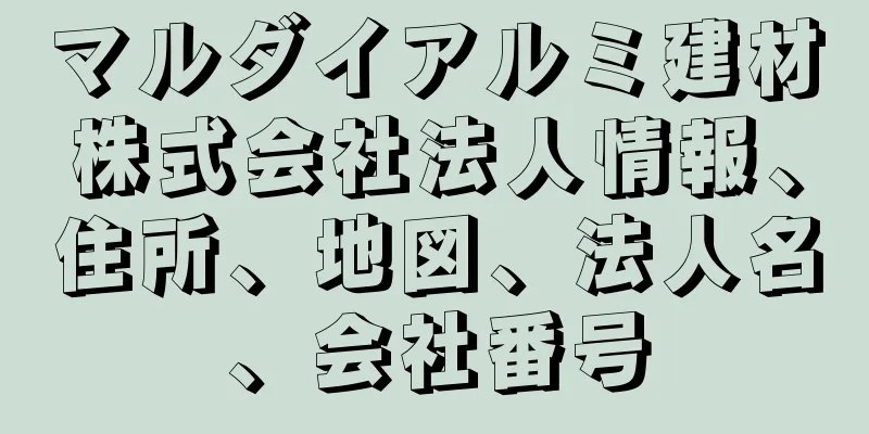 マルダイアルミ建材株式会社法人情報、住所、地図、法人名、会社番号