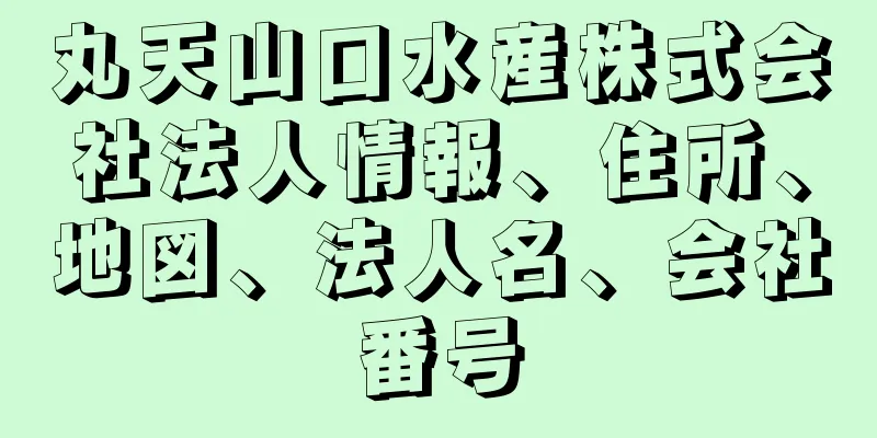 丸天山口水産株式会社法人情報、住所、地図、法人名、会社番号