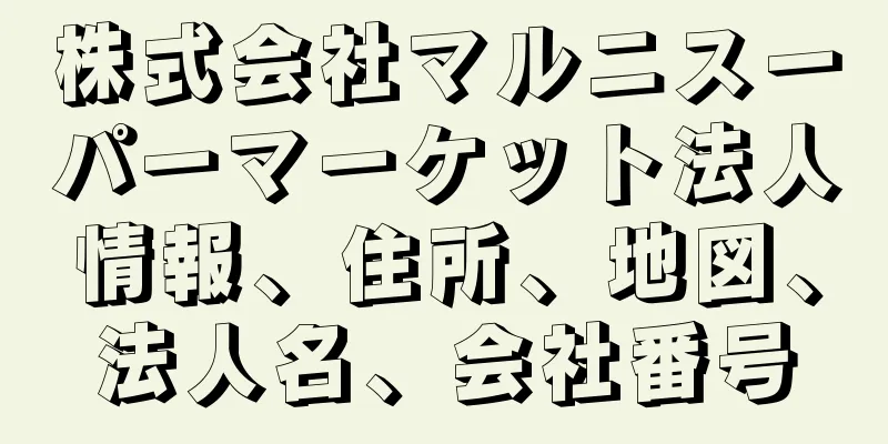 株式会社マルニスーパーマーケット法人情報、住所、地図、法人名、会社番号