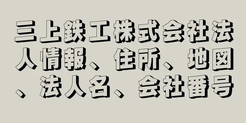 三上鉄工株式会社法人情報、住所、地図、法人名、会社番号