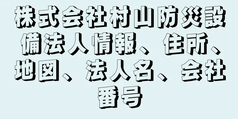 株式会社村山防災設備法人情報、住所、地図、法人名、会社番号