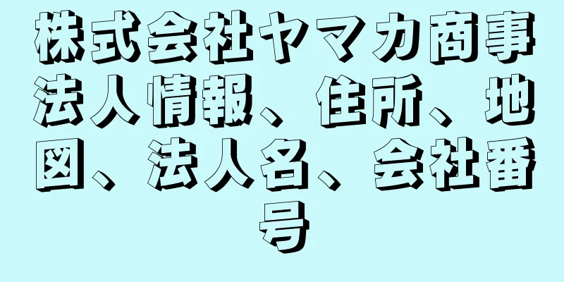 株式会社ヤマカ商事法人情報、住所、地図、法人名、会社番号