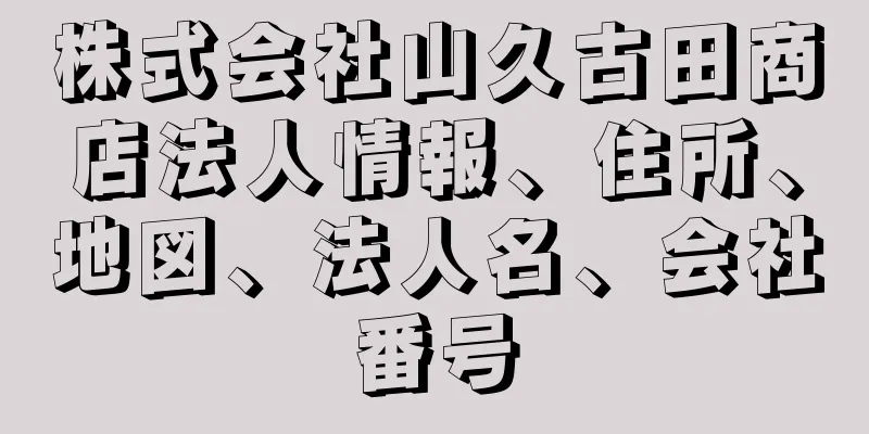 株式会社山久古田商店法人情報、住所、地図、法人名、会社番号