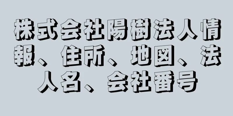 株式会社陽樹法人情報、住所、地図、法人名、会社番号