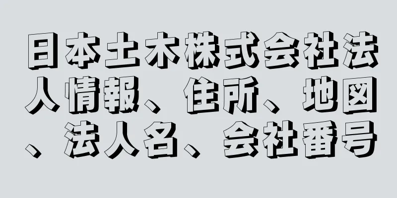 日本土木株式会社法人情報、住所、地図、法人名、会社番号