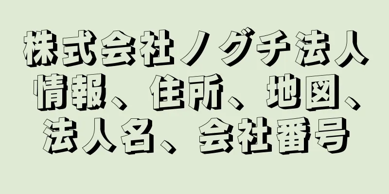 株式会社ノグチ法人情報、住所、地図、法人名、会社番号