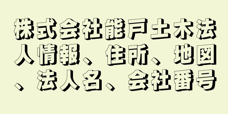 株式会社能戸土木法人情報、住所、地図、法人名、会社番号