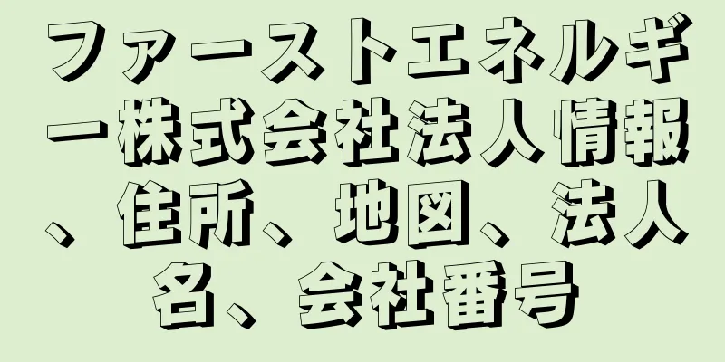 ファーストエネルギー株式会社法人情報、住所、地図、法人名、会社番号