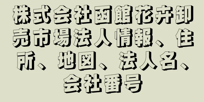 株式会社函館花卉卸売市場法人情報、住所、地図、法人名、会社番号