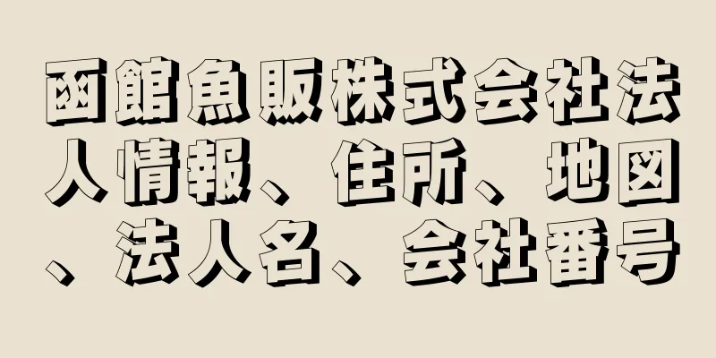 函館魚販株式会社法人情報、住所、地図、法人名、会社番号