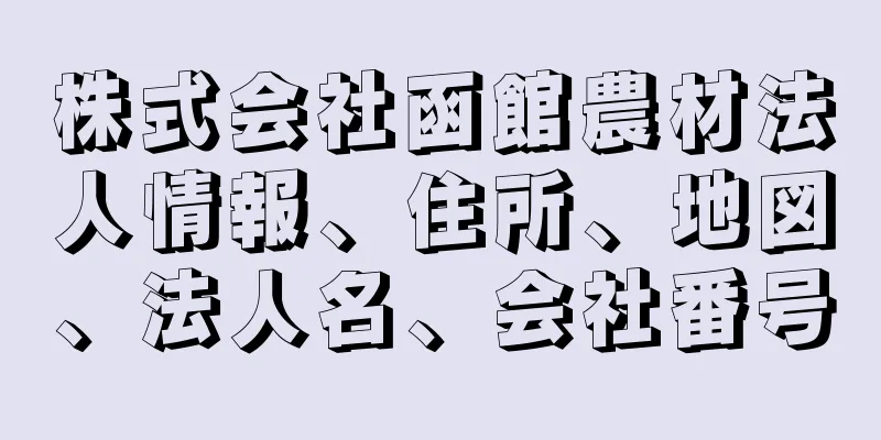 株式会社函館農材法人情報、住所、地図、法人名、会社番号