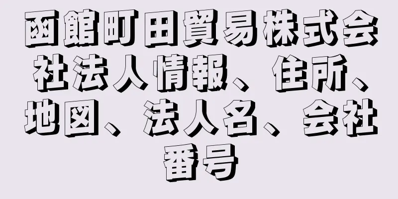 函館町田貿易株式会社法人情報、住所、地図、法人名、会社番号