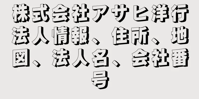 株式会社アサヒ洋行法人情報、住所、地図、法人名、会社番号