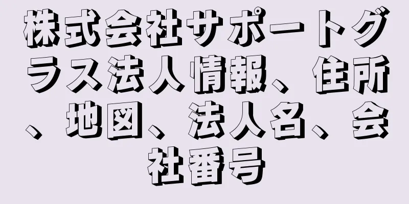 株式会社サポートグラス法人情報、住所、地図、法人名、会社番号