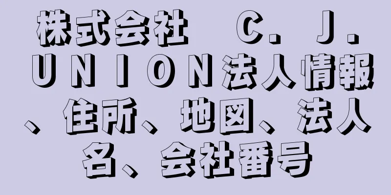 株式会社　Ｃ．Ｊ．ＵＮＩＯＮ法人情報、住所、地図、法人名、会社番号