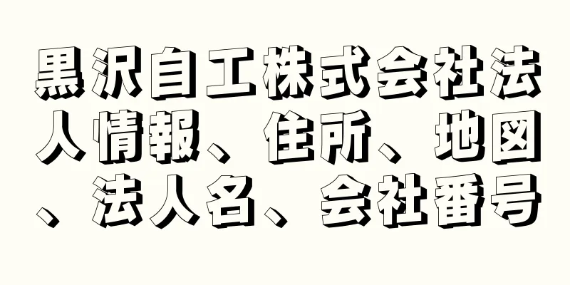 黒沢自工株式会社法人情報、住所、地図、法人名、会社番号