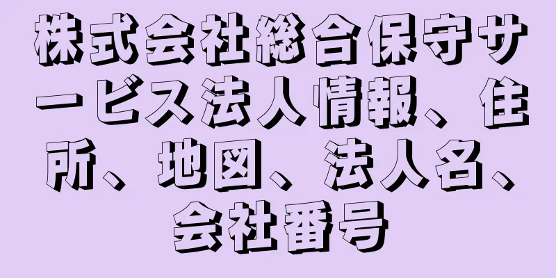 株式会社総合保守サービス法人情報、住所、地図、法人名、会社番号