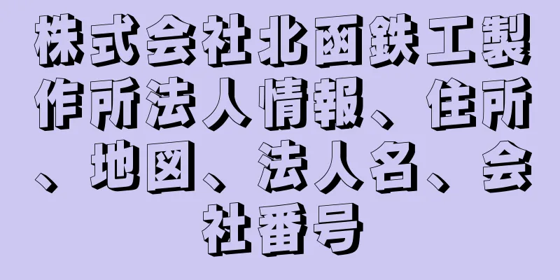 株式会社北函鉄工製作所法人情報、住所、地図、法人名、会社番号