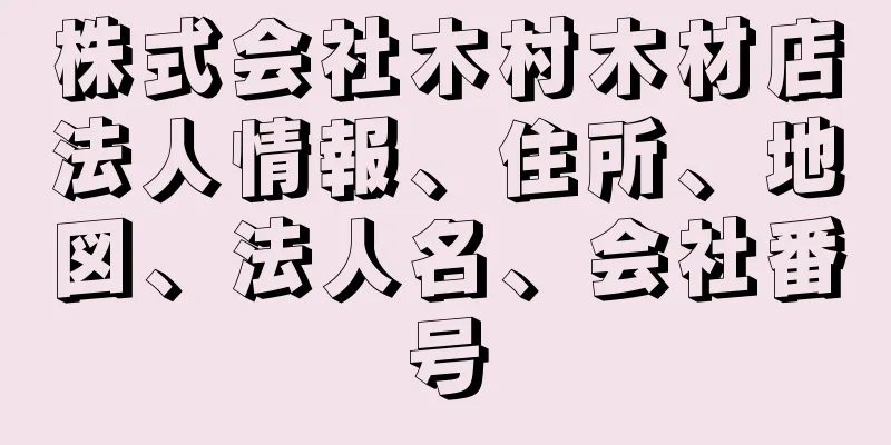 株式会社木村木材店法人情報、住所、地図、法人名、会社番号