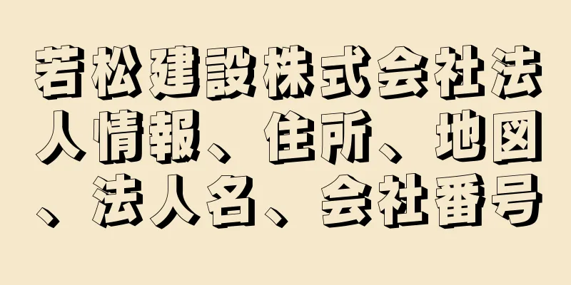 若松建設株式会社法人情報、住所、地図、法人名、会社番号